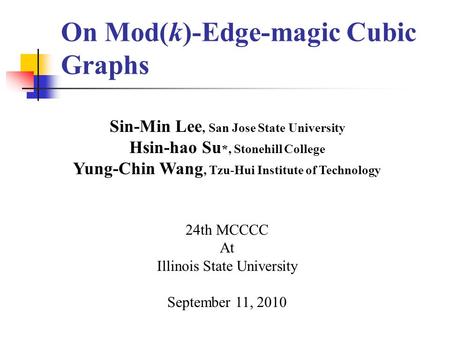 On Mod(k)-Edge-magic Cubic Graphs Sin-Min Lee, San Jose State University Hsin-hao Su *, Stonehill College Yung-Chin Wang, Tzu-Hui Institute of Technology.