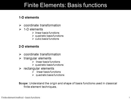 Finite element method – basis functions 1 Finite Elements: Basis functions 1-D elements  coordinate transformation  1-D elements  linear basis functions.