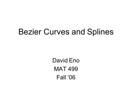 Bezier Curves and Splines David Eno MAT 499 Fall ‘06.