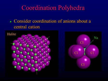 L Consider coordination of anions about a central cation Coordination Polyhedra Halite Cl Cl Cl Cl Na.