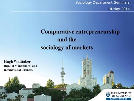 1 Sociology Department Seminars 14 May 2014 Comparative entrepreneurship and the sociology of markets Hugh Whittaker Dep.t of Management and International.
