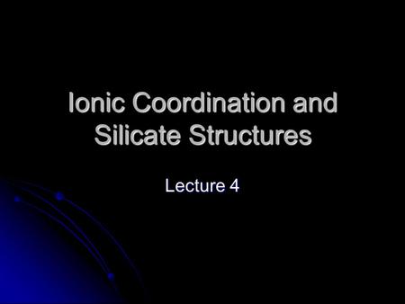 Ionic Coordination and Silicate Structures Lecture 4.