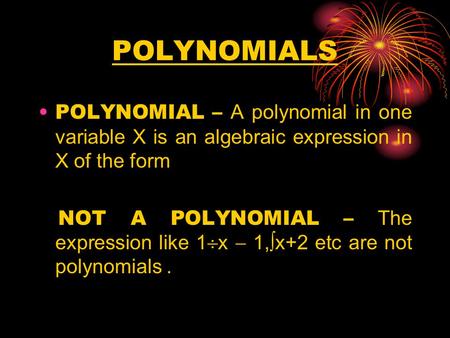 POLYNOMIALS POLYNOMIAL – A polynomial in one variable X is an algebraic expression in X of the form NOT A POLYNOMIAL – The expression like 1  x  1, 