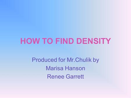 HOW TO FIND DENSITY Produced for Mr.Chulik by Marisa Hanson Renee Garrett.