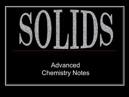 Advanced Chemistry Notes. Solids Recall: according to the Kinetic Theory (KT), solids were a state of matter where the AF dominated the KE of particles.