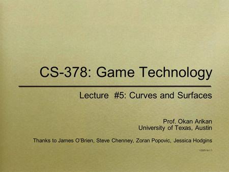 CS-378: Game Technology Lecture #5: Curves and Surfaces Prof. Okan Arikan University of Texas, Austin Thanks to James O’Brien, Steve Chenney, Zoran Popovic,