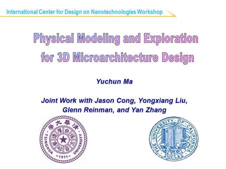 Yuchun Ma Joint Work with Jason Cong, Yongxiang Liu, Glenn Reinman, and Yan Zhang International Center for Design on Nanotechnologies Workshop.