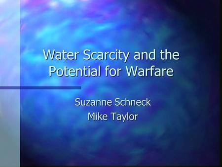 Water Scarcity and the Potential for Warfare Suzanne Schneck Mike Taylor.