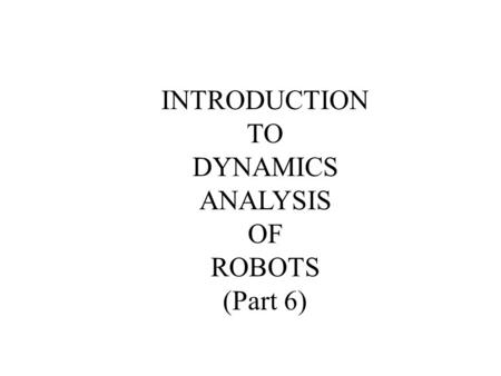 INTRODUCTION TO DYNAMICS ANALYSIS OF ROBOTS (Part 6)