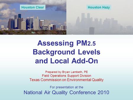 Assessing PM 2.5 Background Levels and Local Add-On Prepared by Bryan Lambeth, PE Field Operations Support Division Texas Commission on Environmental Quality.