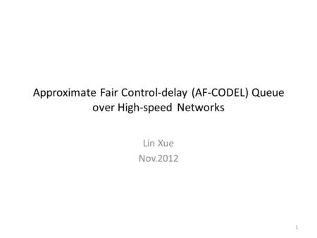 Approximate Fair Control-delay (AF-CODEL) Queue over High-speed Networks Lin Xue Nov.2012 1.