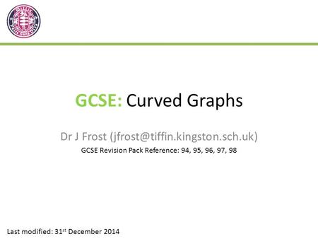 GCSE: Curved Graphs Dr J Frost Last modified: 31 st December 2014 GCSE Revision Pack Reference: 94, 95, 96, 97, 98.