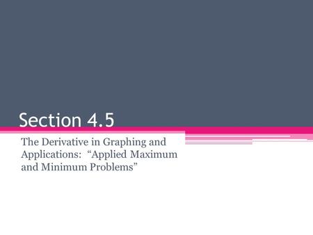 Section 4.5 The Derivative in Graphing and Applications: “Applied Maximum and Minimum Problems”