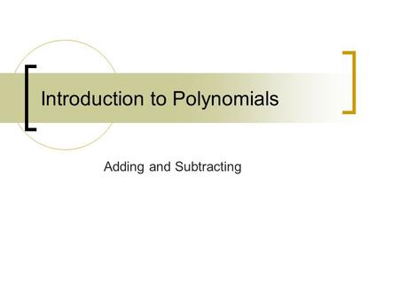 Introduction to Polynomials Adding and Subtracting.