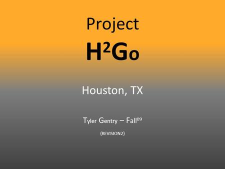 Project H 2 G o Houston, TX T yler G entry – F all 09 (REVISION2)