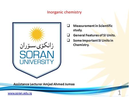 Www.soran.edu.iq Inorganic chemistry Assistance Lecturer Amjad Ahmed Jumaa  Measurement in Scientific study.  General Features of SI Units.  Some Important.