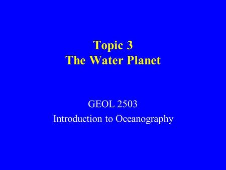 Topic 3 The Water Planet GEOL 2503 Introduction to Oceanography.