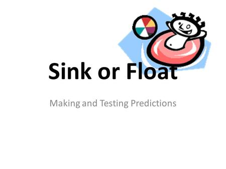 Sink or Float Making and Testing Predictions. Which objects will sink or float in water? 1.Collect your equipment 2.Choose at least 6 objects to test.