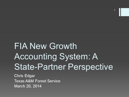 FIA New Growth Accounting System: A State-Partner Perspective Chris Edgar Texas A&M Forest Service March 20, 2014 1.