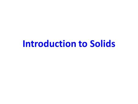 Introduction to Solids. 3 Classes of Solids Amorphous – No long range order Polycrystalline – Order within grains Single Crystal – Regular, repeated pattern.