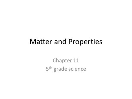 Matter and Properties Chapter 11 5 th grade science.