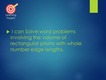  I can Solve word problems involving the volume of rectangular prisms with whole number edge lengths. Learning Targets.