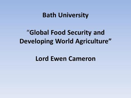 Bath University “Global Food Security and Developing World Agriculture” Lord Ewen Cameron.