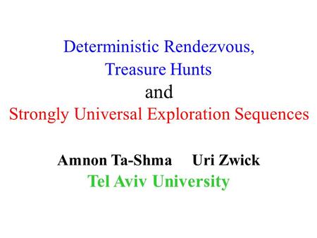 Amnon Ta-Shma Uri Zwick Tel Aviv University Deterministic Rendezvous, Treasure Hunts and Strongly Universal Exploration Sequences TexPoint fonts used in.