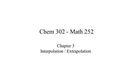 Chem 302 - Math 252 Chapter 3 Interpolation / Extrapolation.