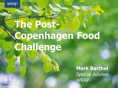 The Post- Copenhagen Food Challenge Mark Barthel Special Adviser WRAP 27 January 2010.