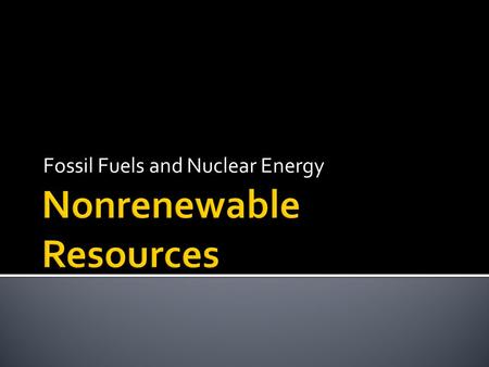 Fossil Fuels and Nuclear Energy.  1. Fossil Fuel-Fuels made from once living organic material. a. Coal b. Oil c. Natural Gas.