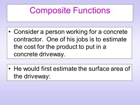 Composite Functions Consider a person working for a concrete contractor. One of his jobs is to estimate the cost for the product to put in a concrete driveway.