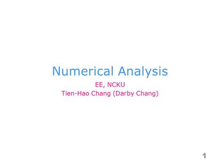 Numerical Analysis 1 EE, NCKU Tien-Hao Chang (Darby Chang)