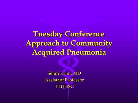 Tuesday Conference Approach to Community Acquired Pneumonia Selim Krim, MD Assistant Professor TTUHSC.