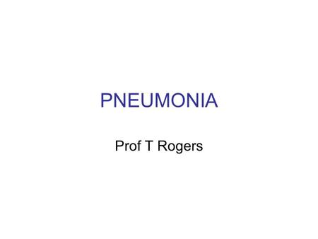 PNEUMONIA Prof T Rogers.