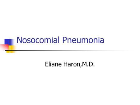Nosocomial Pneumonia Eliane Haron,M.D.. Nosocomial Pneumonia Epidemiology Common hospital-acquired infection Occurs at a rate of approximately 5-10 cases.