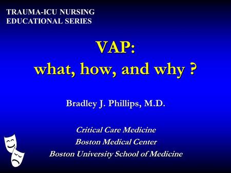 VAP: what, how, and why ? Bradley J. Phillips, M.D. Critical Care Medicine Boston Medical Center Boston University School of Medicine TRAUMA-ICU NURSING.