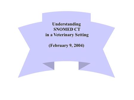 Understanding SNOMED CT SNOMED CT in a Veterinary Setting in a Veterinary Setting (February 9, 2004)