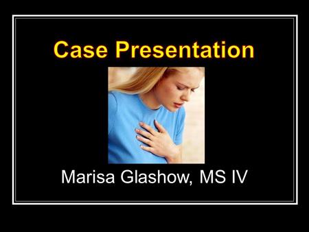 Case Presentation Marisa Glashow, MS IV.