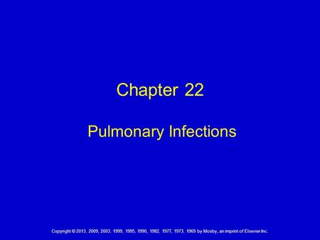 Chapter 22 Pulmonary Infections Copyright © 2013, 2009, 2003, 1999, 1995, 1990, 1982, 1977, 1973, 1969 by Mosby, an imprint of Elsevier Inc.