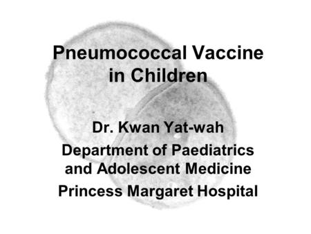 Pneumococcal Vaccine in Children Dr. Kwan Yat-wah Department of Paediatrics and Adolescent Medicine Princess Margaret Hospital.