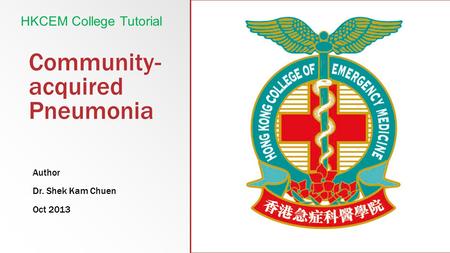Community- acquired Pneumonia Author Dr. Shek Kam Chuen Oct 2013 HKCEM College Tutorial.