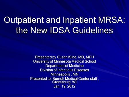 Outpatient and Inpatient MRSA: the New IDSA Guidelines Presented by Susan Kline, MD, MPH University of Minnesota Medical School Department of Medicine.