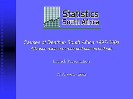 Causes of Death in South Africa 1997-2001 Advance release of recorded causes of death Launch Presentation 21 November 2002.