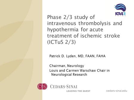 Phase 2/3 study of intravenous thrombolysis and hypothermia for acute treatment of ischemic stroke (ICTuS 2/3) Patrick D. Lyden, MD, FAAN, FAHA Chairman,