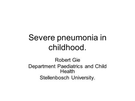 Severe pneumonia in childhood. Robert Gie Department Paediatrics and Child Health Stellenbosch University.