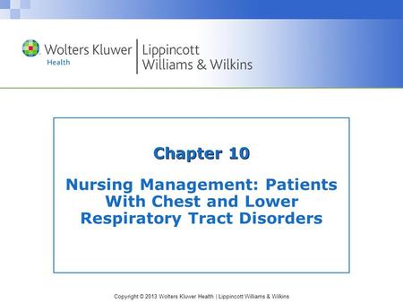 Copyright © 2013 Wolters Kluwer Health | Lippincott Williams & Wilkins Chapter 10 Nursing Management: Patients With Chest and Lower Respiratory Tract Disorders.