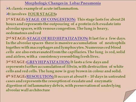 Morphologic Changes in Lobar Pneumonia  A classic example of acute inflammation.  It involves FOUR STAGES: 1 st STAGE: STAGE OF CONGESTION: This stage.
