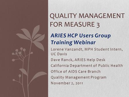 ARIES HCP Users Group Training Webinar Lorene Vanzandt, MPH Student Intern, UC Davis Dave Ranck, ARIES Help Desk California Department of Public Health.