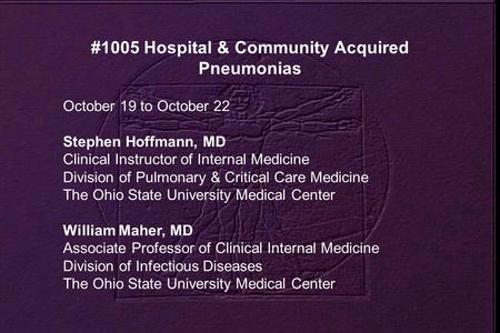 #1005 Hospital & Community Acquired Pneumonias October 19 to October 22 Stephen Hoffmann, MD Clinical Instructor of Internal Medicine Division of Pulmonary.